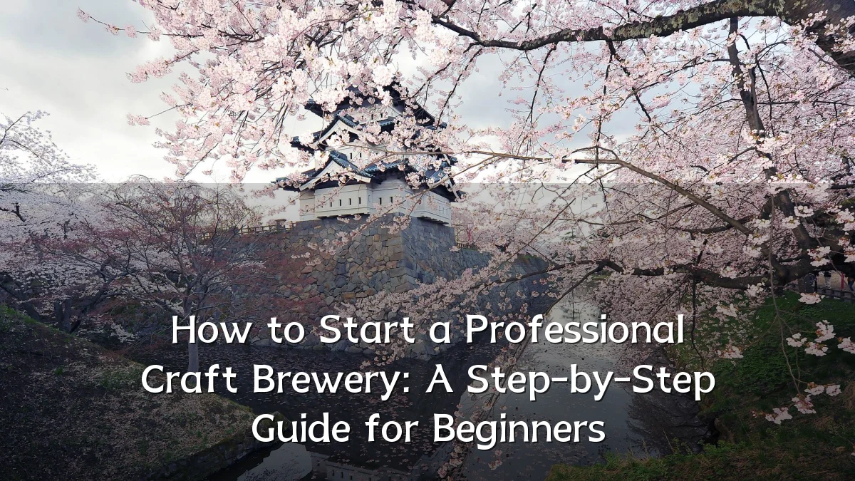 How to Start a Professional Craft Brewery: A Step-by-Step Guide for Beginners