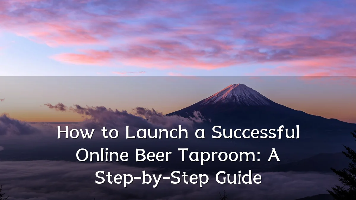 How to Launch a Successful Online Beer Taproom: A Step-by-Step Guide